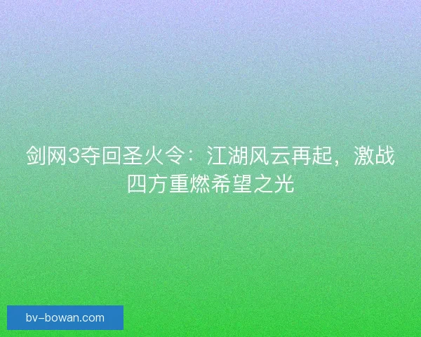 剑网3夺回圣火令：江湖风云再起，激战四方重燃希望之光