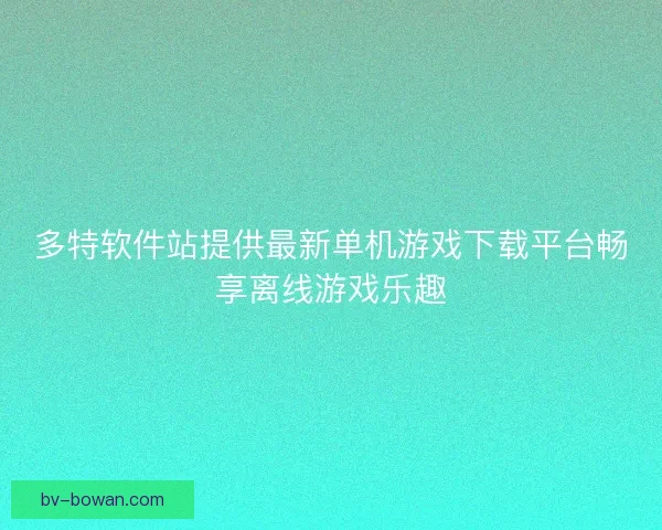 多特软件站提供最新单机游戏下载平台畅享离线游戏乐趣