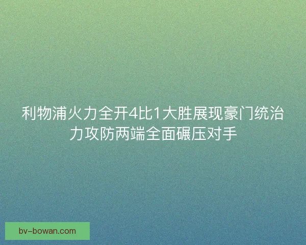 利物浦火力全开4比1大胜展现豪门统治力攻防两端全面碾压对手