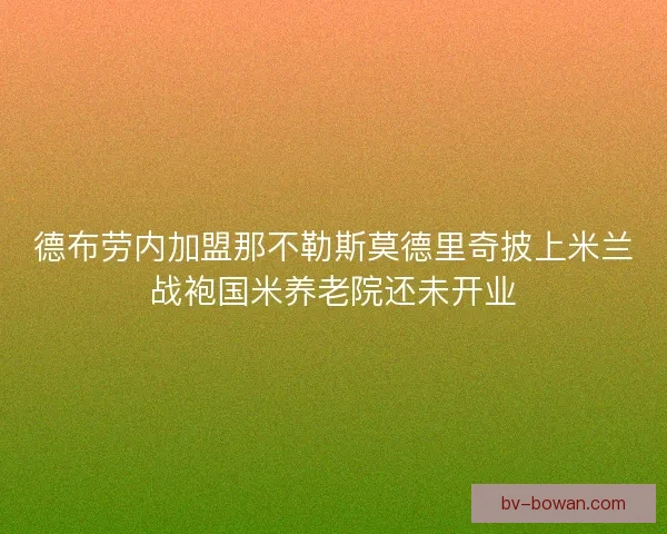 德布劳内加盟那不勒斯莫德里奇披上米兰战袍国米养老院还未开业